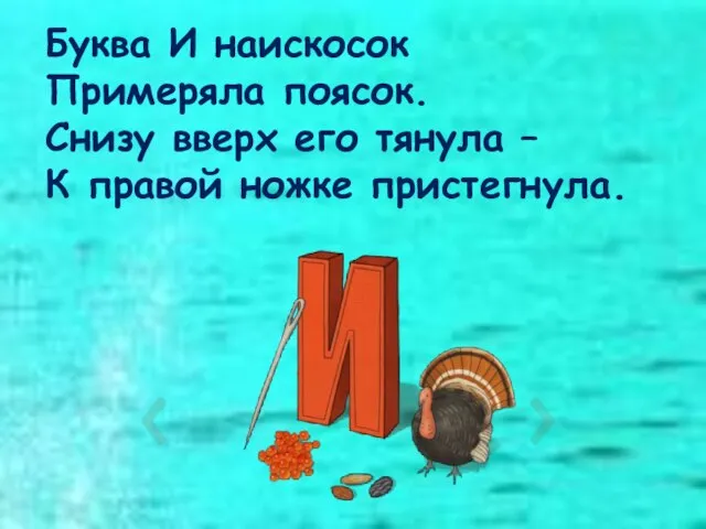 Буква И наискосок Примеряла поясок. Снизу вверх его тянула – К правой ножке пристегнула.