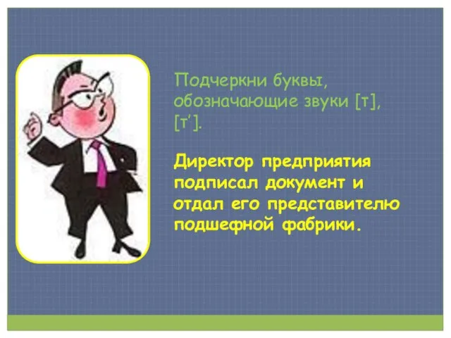 Подчеркни буквы, обозначающие звуки [т], [т’]. Директор предприятия подписал документ и отдал его представителю подшефной фабрики.