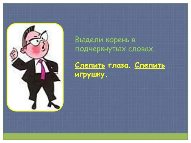 Выдели корень в подчеркнутых словах. Слепить глаза. Слепить игрушку.