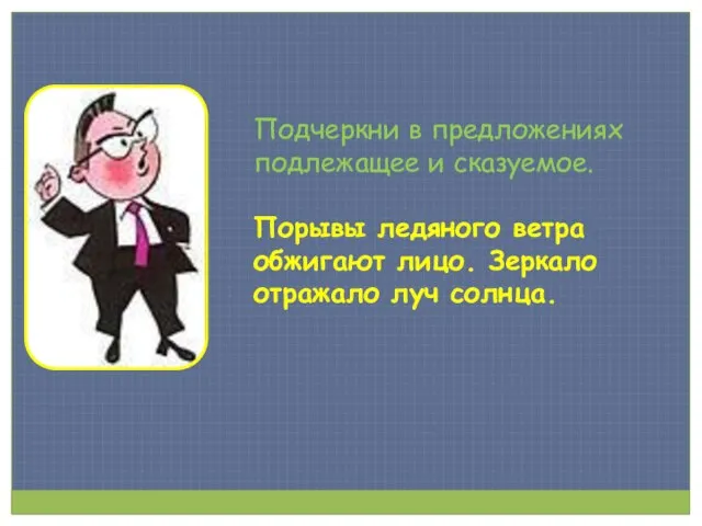 Подчеркни в предложениях подлежащее и сказуемое. Порывы ледяного ветра обжигают лицо. Зеркало отражало луч солнца.