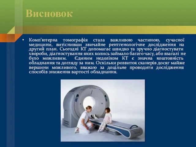 Висновок Комп’ютерна томографія стала важливою частиною, сучасної медицини, витіснивши звичайне рентгенологічне