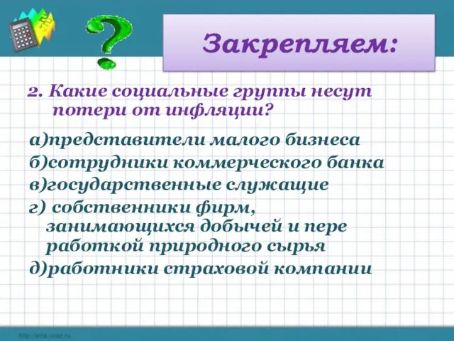 Закрепляем: 2. Какие социальные группы несут потери от инфляции? а)представители малого