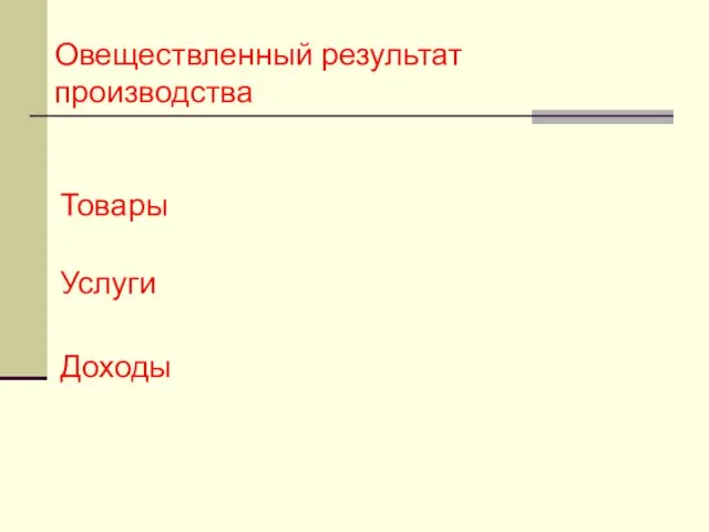 Овеществленный результат производства Товары Услуги Доходы