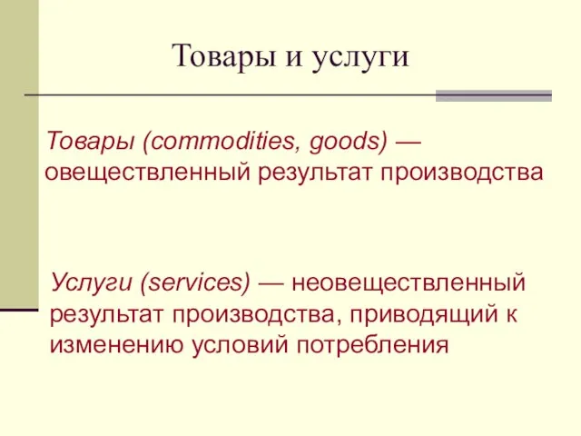 Товары и услуги Товары (commodities, goods) —овеществленный результат производства Услуги (services)