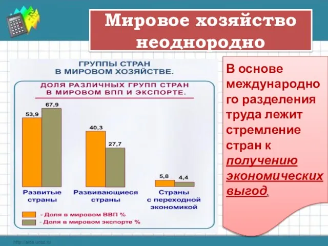 Мировое хозяйство неоднородно В основе международного разделения труда лежит стремление стран к получению экономических выгод.