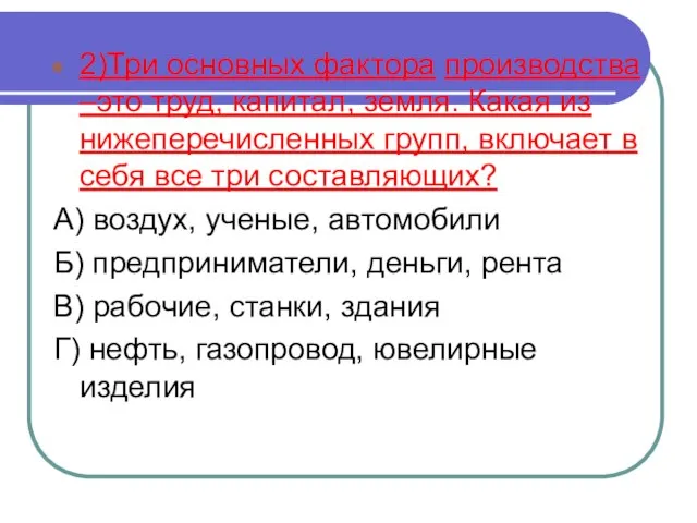 2)Три основных фактора производства –это труд, капитал, земля. Какая из нижеперечисленных