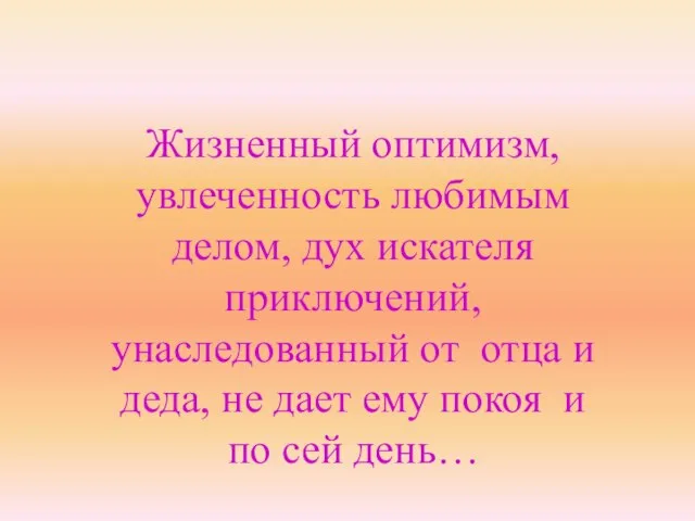 Жизненный оптимизм, увлеченность любимым делом, дух искателя приключений, унаследованный от отца