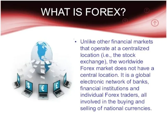 WHAT IS FOREX? Unlike other financial markets that operate at a