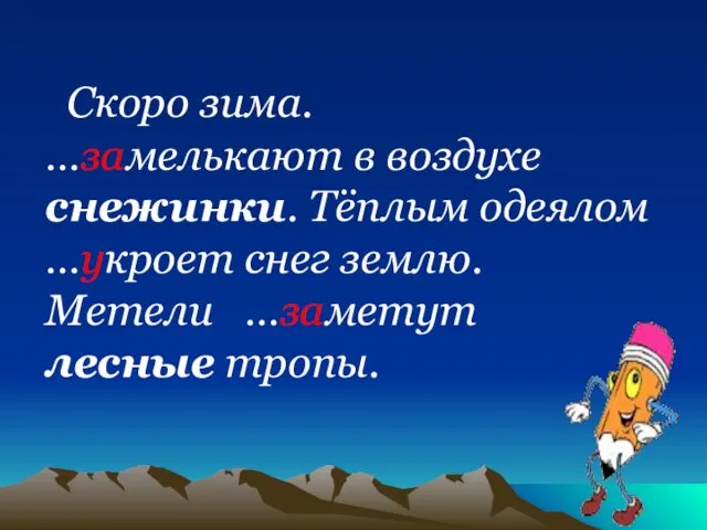 Скоро зима. …замелькают в воздухе снежинки. Тёплым одеялом …укроет снег землю. Метели …заметут лесные тропы.