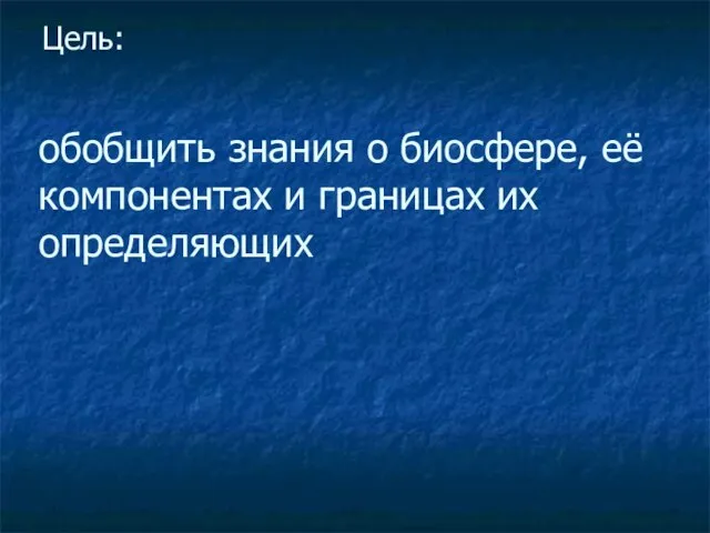 Цель: обобщить знания о биосфере, её компонентах и границах их определяющих