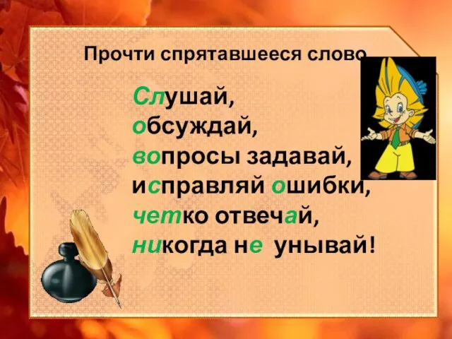 Слушай, обсуждай, вопросы задавай, исправляй ошибки, четко отвечай, никогда не унывай! Прочти спрятавшееся слово