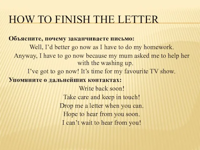 How to finish the letter Объясните, почему заканчиваете письмо: Well, I’d