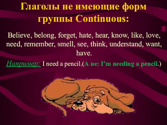 Глаголы не имеющие форм группы Continuous: Believe, belong, forget, hate, hear,