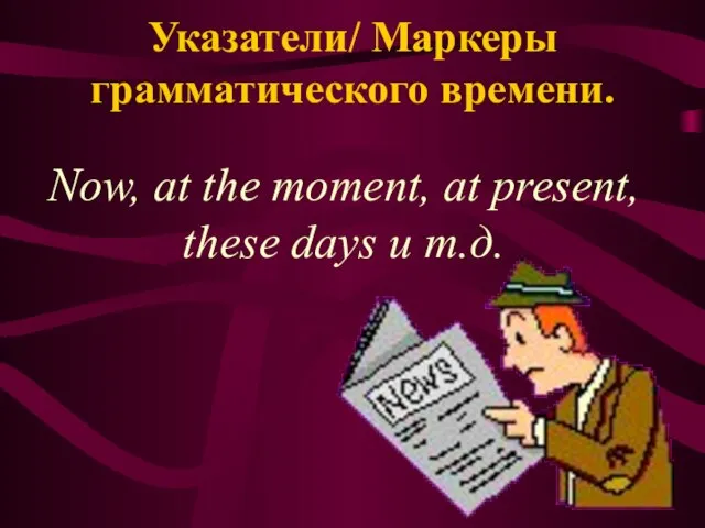 Указатели/ Маркеры грамматического времени. Now, at the moment, at present, these days и т.д.