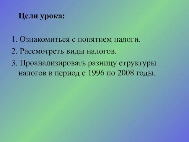 Цели урока: 1. Ознакомиться с понятием налоги. 2. Рассмотреть виды налогов.