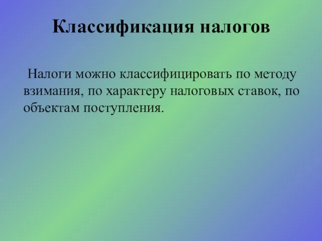 Налоги можно классифицировать по методу взимания, по характеру налоговых ставок, по объектам поступления. Классификация налогов