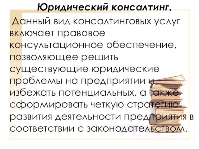 Юридический консалтинг. Данный вид консалтинговых услуг включает правовое консультационное обеспечение, позволяющее