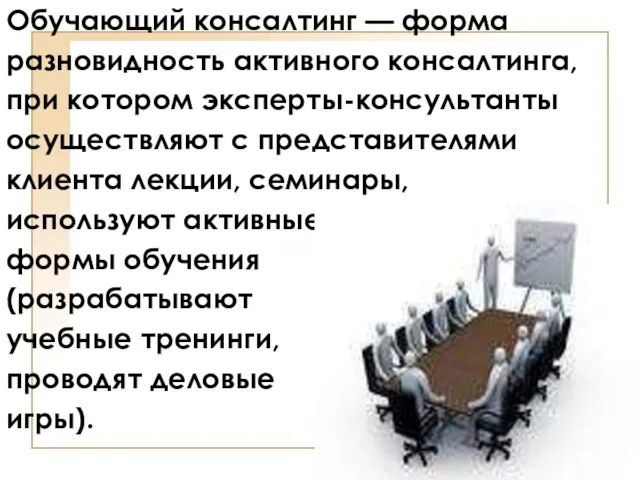 Обучающий консалтинг — форма разновидность активного консалтинга, при котором эксперты-консультанты осуществляют