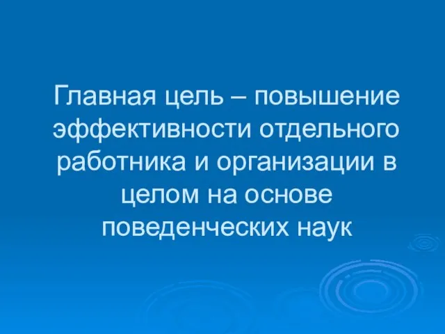 Главная цель – повышение эффективности отдельного работника и организации в целом на основе поведенческих наук