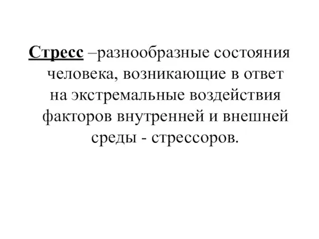 Стресс –разнообразные состояния человека, возникающие в ответ на экстремальные воздействия факторов