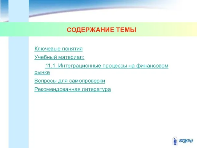 СОДЕРЖАНИЕ ТЕМЫ Ключевые понятия Учебный материал: 11.1. Интеграционные процессы на финансовом