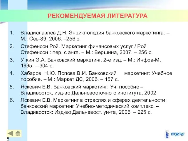 РЕКОМЕНДУЕМАЯ ЛИТЕРАТУРА Владиславлев Д.Н. Энциклопедия банковского маркетинга. – М.: Ось-89, 2006.