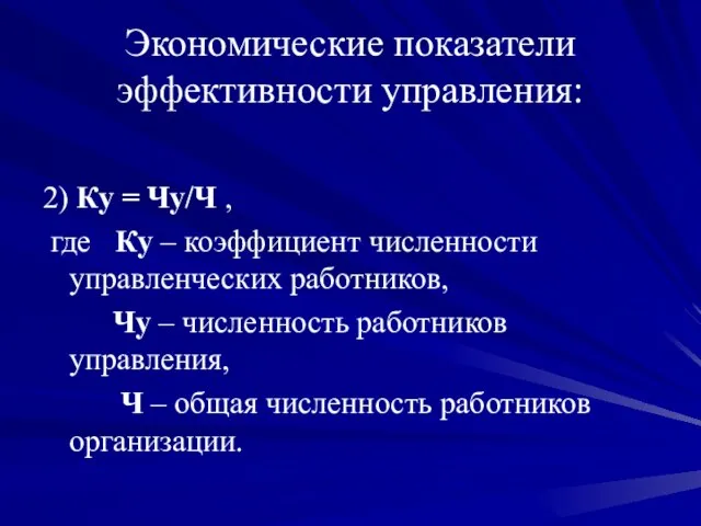 Экономические показатели эффективности управления: 2) Ку = Чу/Ч , где Кy