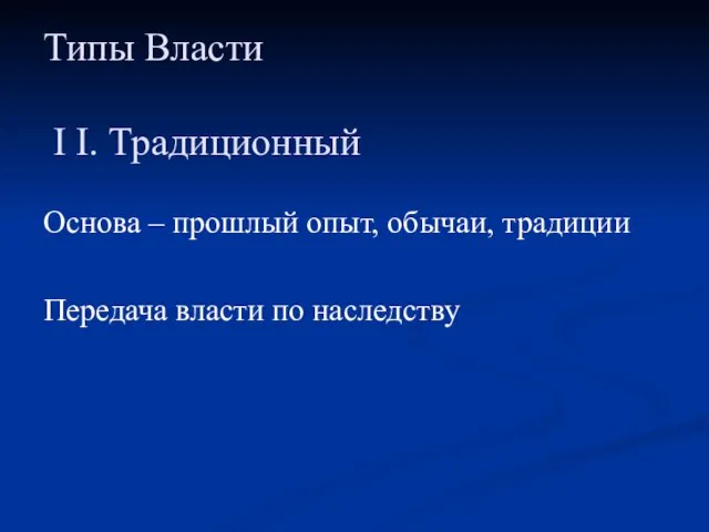 Типы Власти I I. Традиционный Основа – прошлый опыт, обычаи, традиции Передача власти по наследству