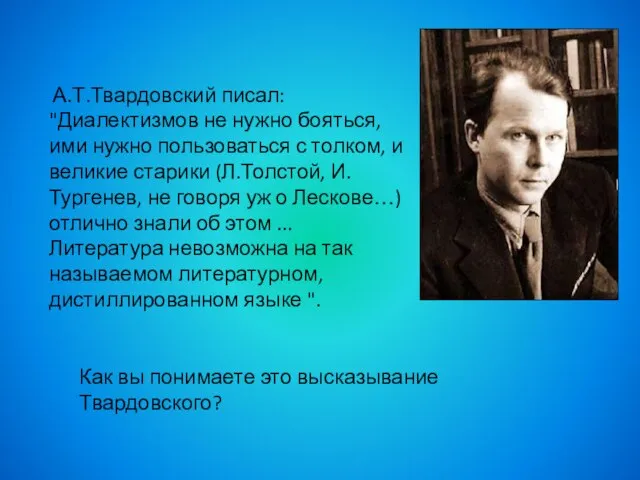 А.Т.Твардовский писал: "Диалектизмов не нужно бояться, ими нужно пользоваться с толком,