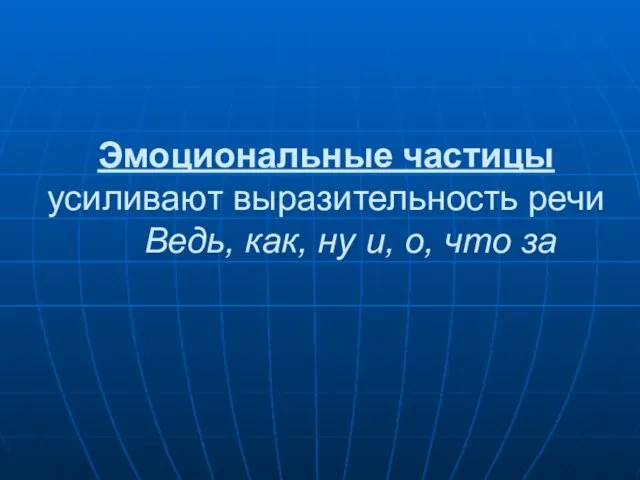 Эмоциональные частицы усиливают выразительность речи Ведь, как, ну и, о, что за