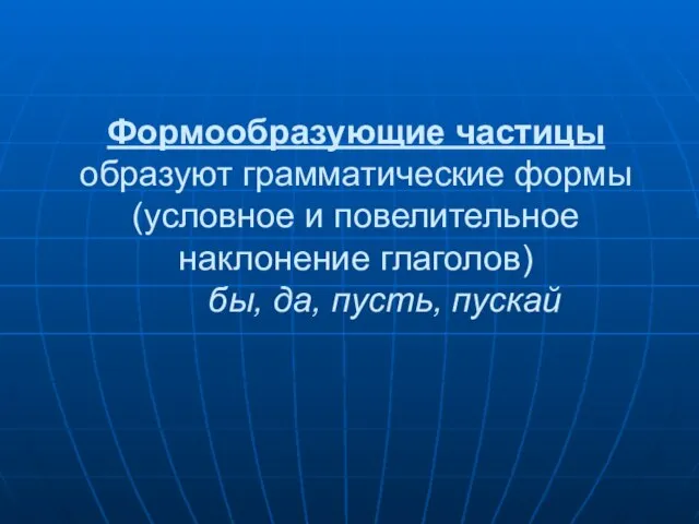 Формообразующие частицы образуют грамматические формы (условное и повелительное наклонение глаголов) бы, да, пусть, пускай