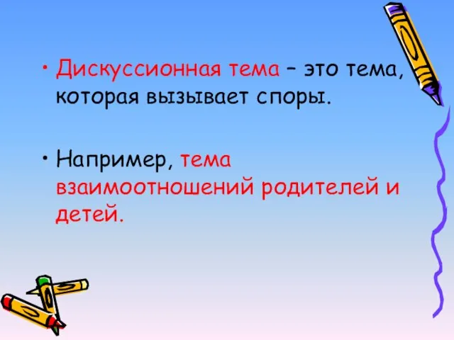 Дискуссионная тема – это тема, которая вызывает споры. Например, тема взаимоотношений родителей и детей.