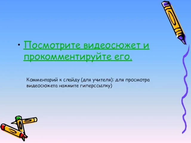 Посмотрите видеосюжет и прокомментируйте его. Комментарий к слайду (для учителя): для просмотра видеосюжета нажмите гиперссылку)