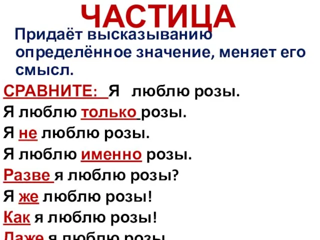 ЧАСТИЦА Придаёт высказыванию определённое значение, меняет его смысл. СРАВНИТЕ: Я люблю