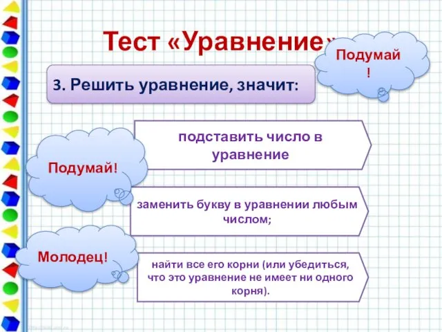 Тест «Уравнение» 3. Решить уравнение, значит: подставить число в уравнение заменить