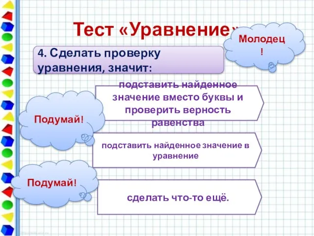 Тест «Уравнение» 4. Сделать проверку уравнения, значит: подставить найденное значение вместо