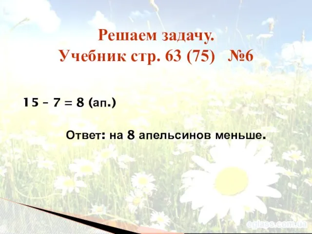 15 – 7 = 8 (ап.) Ответ: на 8 апельсинов меньше.