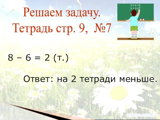 Решаем задачу. Тетрадь стр. 9, №7 8 – 6 = 2