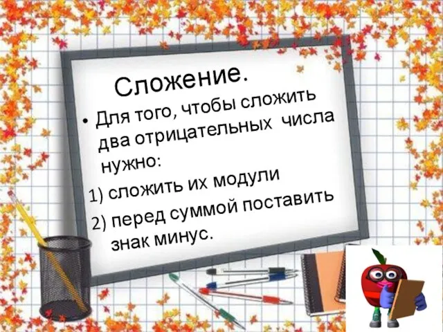 Сложение. Для того, чтобы сложить два отрицательных числа нужно: 1) сложить