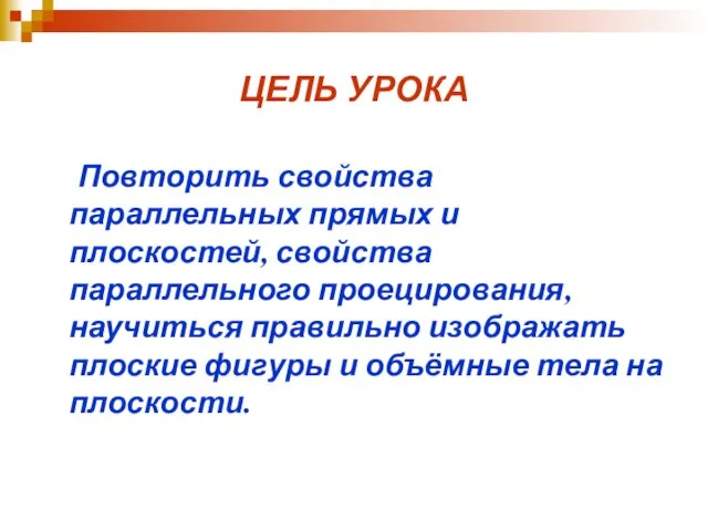 ЦЕЛЬ УРОКА Повторить свойства параллельных прямых и плоскостей, свойства параллельного проецирования,