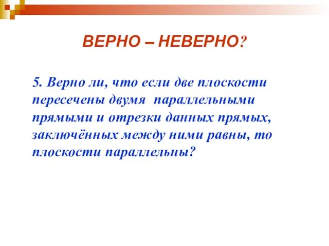 ВЕРНО – НЕВЕРНО? 5. Верно ли, что если две плоскости пересечены