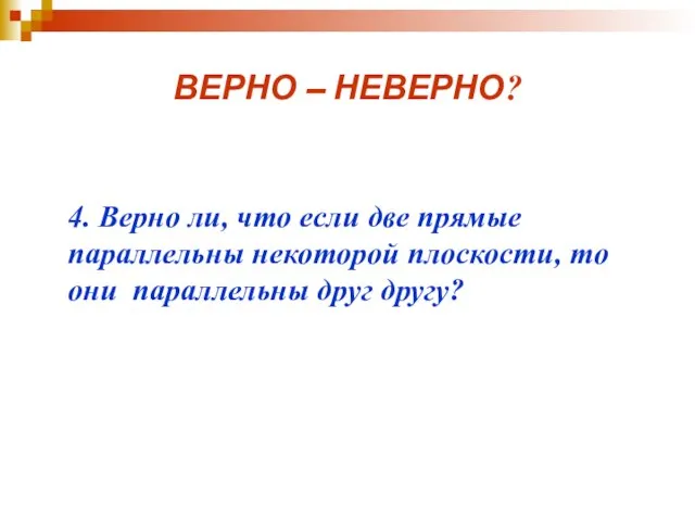 ВЕРНО – НЕВЕРНО? 4. Верно ли, что если две прямые параллельны