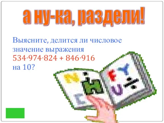 Выясните, делится ли числовое значение выражения 534∙974∙824 + 846∙916 на 10? а ну-ка, раздели!