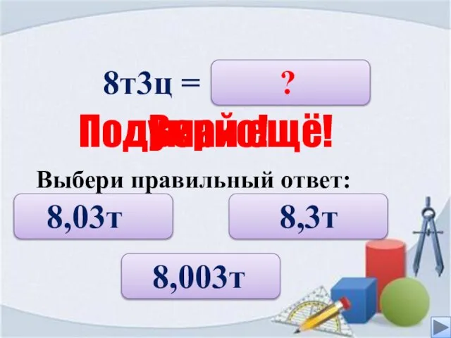 8т3ц = 8,03т 8,003т 8,3т ? Верно! Подумай ещё! Выбери правильный ответ: