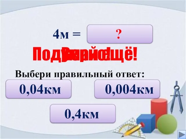 4м = 0,04км 0,004км 0,4км ? Верно! Подумай ещё! Выбери правильный ответ: