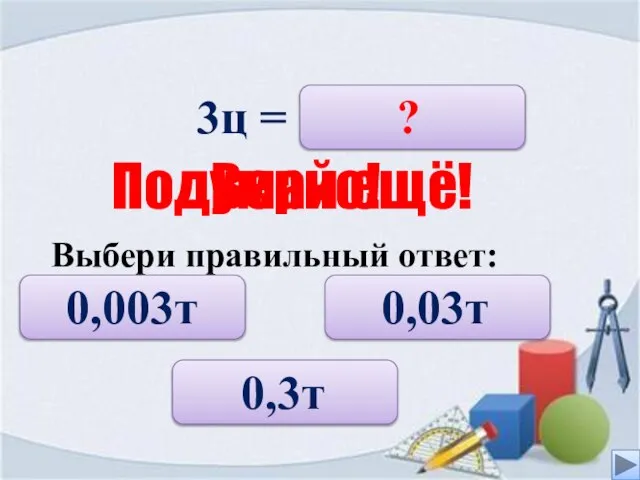 3ц = 0,003т 0,3т 0,03т ? Верно! Подумай ещё! Выбери правильный ответ: