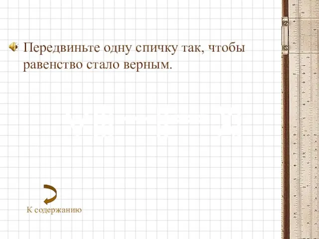 К содержанию Передвиньте одну спичку так, чтобы равенство стало верным.