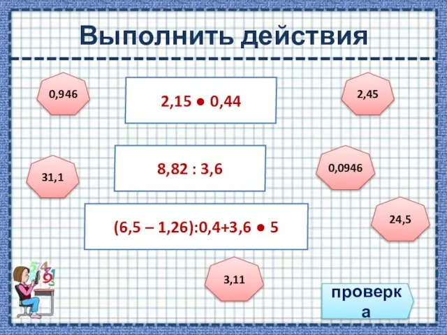 Выполнить действия проверка 2,15 ● 0,44 8,82 : 3,6 (6,5 –