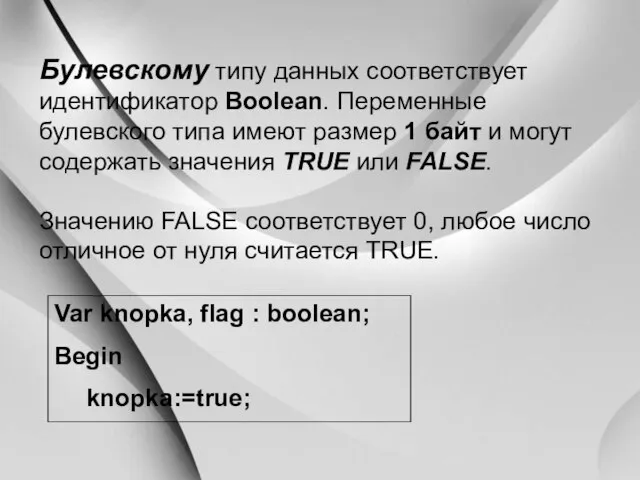 Булевскому типу данных соответствует идентификатор Boolean. Переменные булевского типа имеют размер