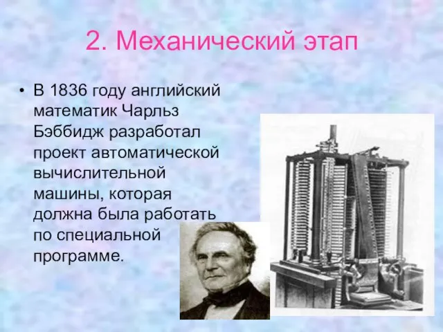 2. Механический этап В 1836 году английский математик Чарльз Бэббидж разработал